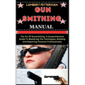Gun Smithing Manual: The Art Of Gunsmithing, A Comprehensive Guide To Mastering The Techniques, Building And Repairing Firearms Professionally - Paperback