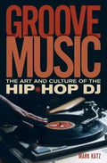 Groove Music: The Art and Culture of the Hip-Hop DJ - Paperback