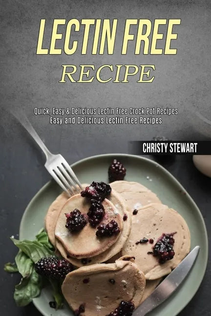 Lectin Free Recipe: Easy and Delicious Lectin Free Recipes (Quick, Easy & Delicious Lectin Free Crock Pot Recipes) - Paperback