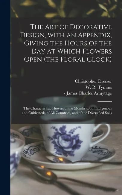 The Art of Decorative Design, With an Appendix, Giving the Hours of the Day at Which Flowers Open (the Floral Clock); the Characteristic Flowers of th - Hardcover