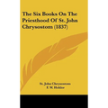 The Six Books On The Priesthood Of St. John Chrysostom (1837) - Hardcover