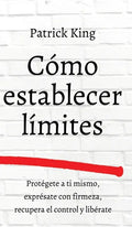 Cómo establecer límites: Protégete a ti mismo, exprésate con firmeza, recupera el control y libérate - Hardcover