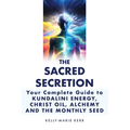 The Sacred Secretion, Your Complete Guide to Kundalini Energy, Christ Oil, Alchemy and the Monthly Seed - Paperback