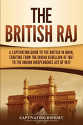 The British Raj: A Captivating Guide to the British in India, Starting from the Indian Rebellion of 1857 to the Indian Independence Act of 1947 - Paperback