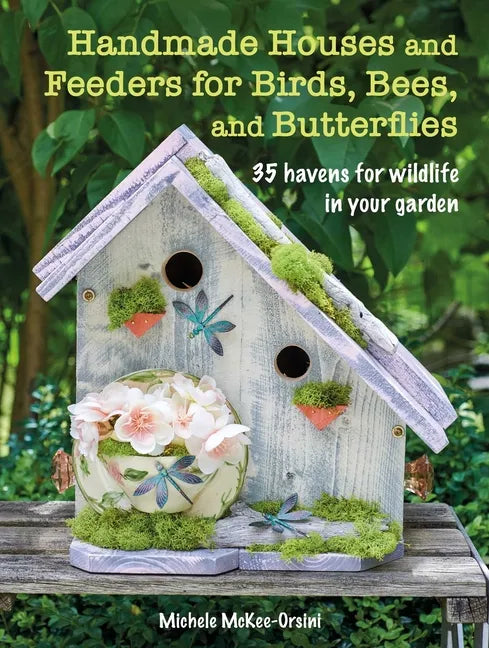 Handmade Houses and Feeders for Birds, Bees, and Butterflies: 35 Havens for Wildlife in Your Garden - Paperback