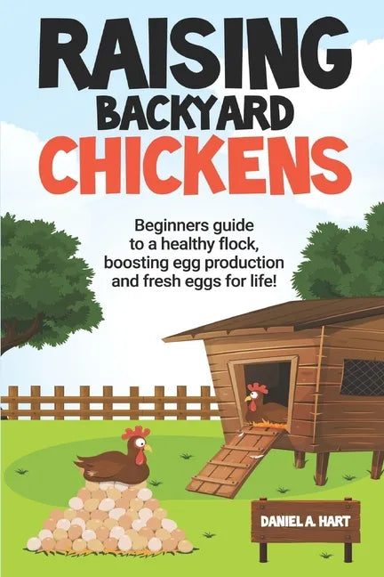 Raising Backyard Chickens: A Beginner's Guide to a Healthy Flock, Boosting Egg Production, and Fresh Eggs for Life! - Paperback