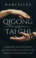 Qigong and Tai Chi: Harnessing Your Chi Energy and Unlocking the Power of an Internal Chinese Martial Art - Hardcover