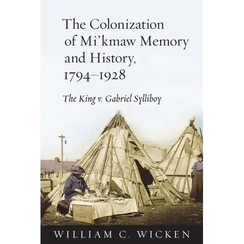 The Colonization of Mi'kmaw Memory and History, 1794-1928: The King V. Gabriel Sylliboy - Paperback