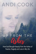 Up From the Ashes: How God Brought Beauty from the Ashes of Trauma, Tragedy, and Loss in My life - Paperback