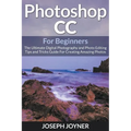 Photoshop CC For Beginners: The Ultimate Digital Photography and Photo Editing Tips and Tricks Guide For Creating Amazing Photos - Paperback