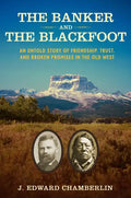 The Banker and the Blackfoot: An Untold Story of Friendship, Trust, and Broken Promises in the Old West - Hardcover