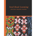 Seed Bead Looming Round Graph Paper: Bonus Materials List Pages for Each Grid Graph Pattern Design - Paperback