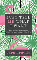 Just Tell Me What I Want: How to Find Your Purpose When You Have No Idea What It Is - Paperback