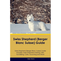 Swiss Shepherd (Berger Blanc Suisse) Guide Swiss Shepherd Guide Includes: Swiss Shepherd Training, Diet, Socializing, Care, Grooming, and More - Paperback