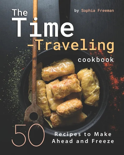The Time-Traveling Cookbook: 50 Recipes to Make Ahead and Freeze - Paperback