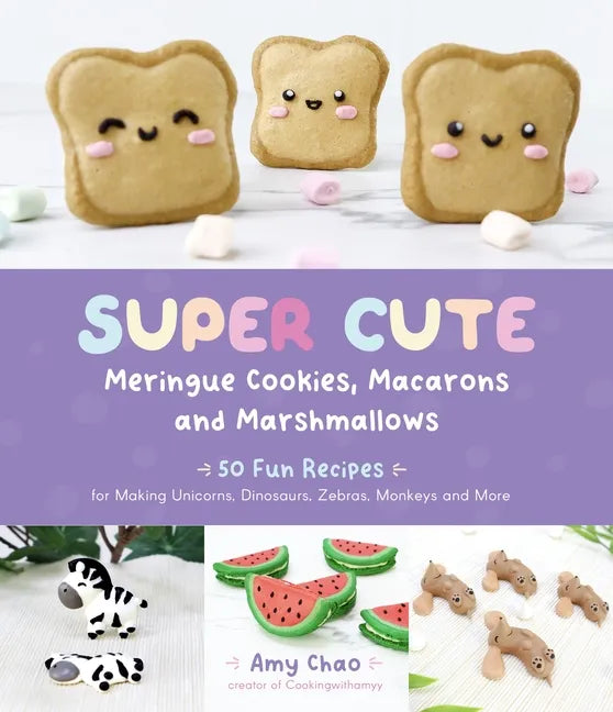 Super Cute Meringue Cookies, Macarons and Marshmallows: 50 Fun Recipes for Making Unicorns, Dinosaurs, Zebras, Monkeys and More - Paperback
