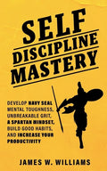 Self-discipline Mastery: Develop Navy Seal Mental Toughness, Unbreakable Grit, Spartan Mindset, Build Good Habits, and Increase Your Productivity - Paperback