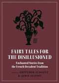 Fairy Tales for the Disillusioned: Enchanted Stories from the French Decadent Tradition - Paperback