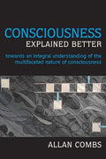 Consciousness Explained Better: Towards an Integral Understanding of the Multifaceted Nature of Consciousness - Paperback