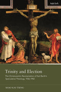 Trinity and Election: The Christocentric Reorientation of Karl Barth's Speculative Theology, 1936-1942 - Paperback