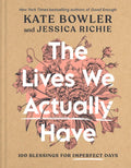 The Lives We Actually Have: 100 Blessings for Imperfect Days - Hardcover