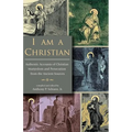 I Am A Christian: Authentic Accounts of Christian Martyrdom and Persecution from the Ancient Sources - Paperback