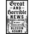 Great and Horrible News: Murder and Mayhem in Early Modern Britain - Hardcover