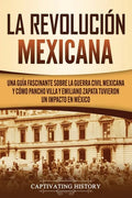 La Revolución mexicana: Una guía fascinante sobre la guerra civil mexicana y cómo Pancho Villa y Emiliano Zapata tuvieron un impacto en México - Paperback