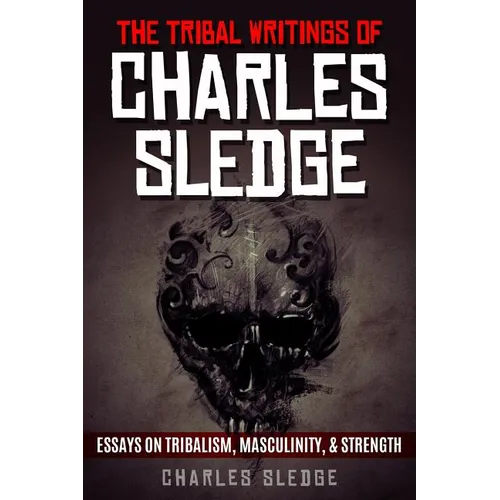 The Tribal Writings of Charles Sledge: Essays on Tribalism, Masculinity, & Strength - Paperback
