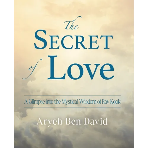 The Secret of Love: A Glimpse into the Mystical Wisdom of Rav Kook - Paperback
