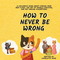 How to Never Be Wrong: A Children's Book About Finding Your Own Flaws, The Art of Double-Checking, and Not Making Assumptions - Paperback