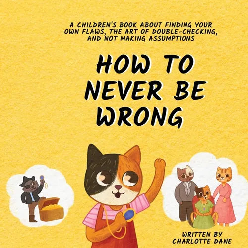 How to Never Be Wrong: A Children's Book About Finding Your Own Flaws, The Art of Double-Checking, and Not Making Assumptions - Paperback