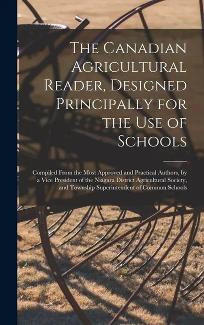 The Canadian Agricultural Reader, Designed Principally for the Use of Schools [microform]: Compiled From the Most Approved and Practical Authors, by a - Hardcover
