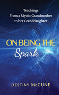 On Being the Spark: Teachings from a Mystic Grandmother to her Granddaughter - Paperback