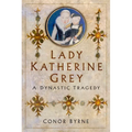 Lady Katherine Grey: A Dynastic Tragedy - Hardcover