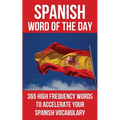 Spanish Word of the Day: 365 High Frequency Words to Accelerate Your Spanish Vocabulary - Paperback