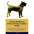 Canary Mastiff Dog (Perro de Presa Canario) Guide Canary Mastiff Dog Guide Includes: Canary Mastiff Dog Training, Diet, Socializing, Care, Grooming, a - Paperback