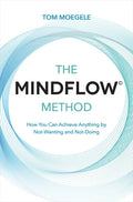 The Mindflow(c) Method: How You Can Achieve Anything by Not-Wanting and Not-Doing - Paperback
