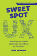Sweet Spot UX: Communicating User Experience to Stakeholders, Decision Makers and Other Humans - Paperback