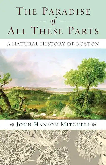The Paradise of All These Parts, A Natural History of Boston - Paperback