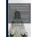 Sister Saint-pierre And The Work Of Reparation: A Brief History By The Very Rev. P. Janvier ... Translated By Miss Mary Hoffman - Paperback