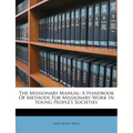 The Missionary Manual: A Handbook of Methods for Missionary Work in Young People's Societies - Paperback