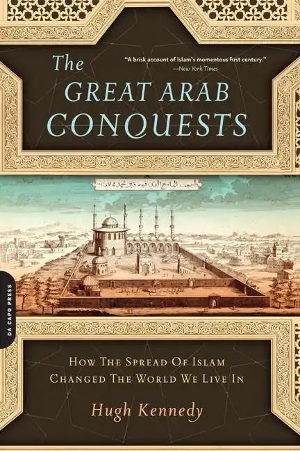 The Great Arab Conquests: How the Spread of Islam Changed the World We Live in - Paperback