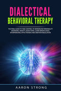 Dialectical Behavioral Therapy: The Final Guide to take Control of Borderline Personality Disorders, Anxiety, Addictions. Learn Mindfulness, Interpers - Paperback