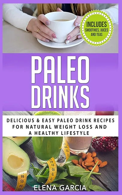 Paleo Drinks: Delicious and Easy Paleo Drink Recipes for Natural Weight Loss and A Healthy Lifestyle - Hardcover