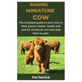 Raising Miniature Cow: The complete guide to learn how to feed, groom, shelter, health and care for miniature cow and raise them as pets - Paperback