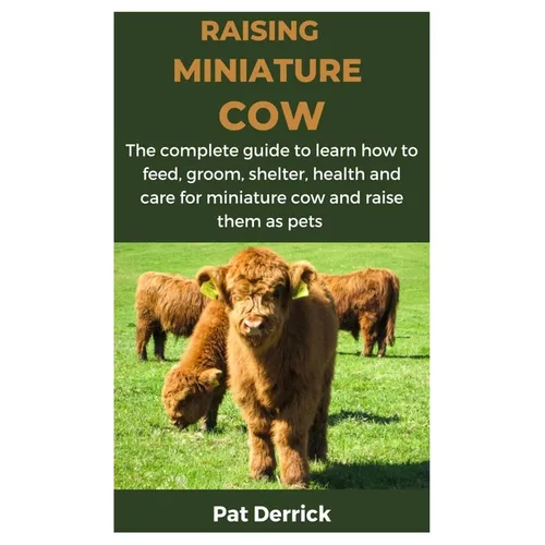 Raising Miniature Cow: The complete guide to learn how to feed, groom, shelter, health and care for miniature cow and raise them as pets - Paperback