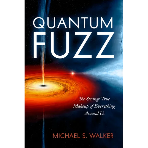 Quantum Fuzz: The Strange True Makeup of Everything Around Us - Hardcover