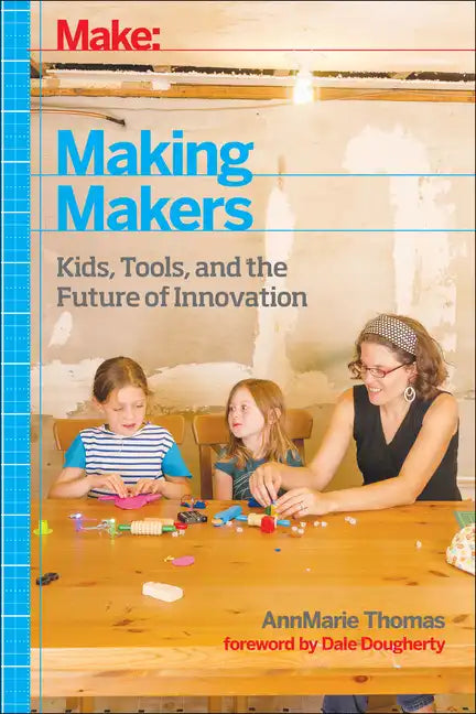 Make: Making Makers: Kids, Tools, and the Future of Innovation - Paperback