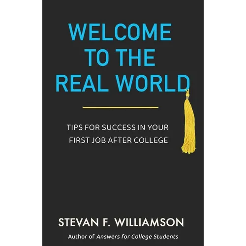 Welcome to the Real World: Tips for Success in Your First Job After College - Paperback